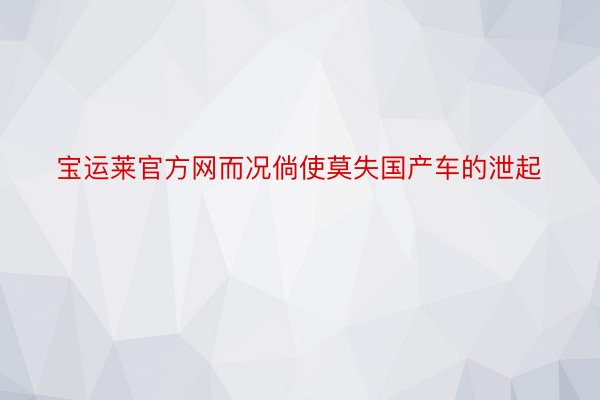 宝运莱官方网而况倘使莫失国产车的泄起