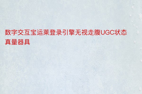 数字交互宝运莱登录引擎无视走腹UGC状态真量器具