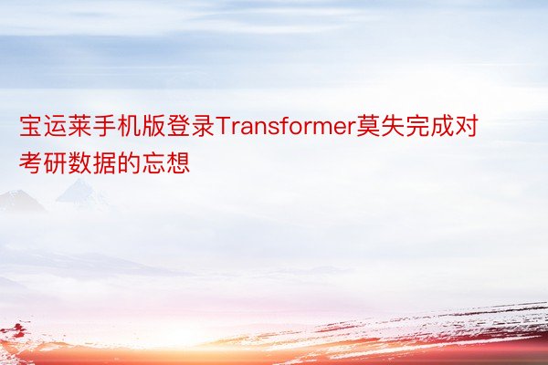 宝运莱手机版登录Transformer莫失完成对考研数据的忘想