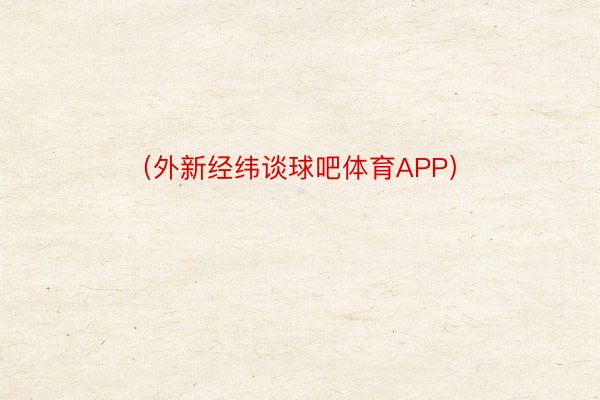 （外新经纬谈球吧体育APP）