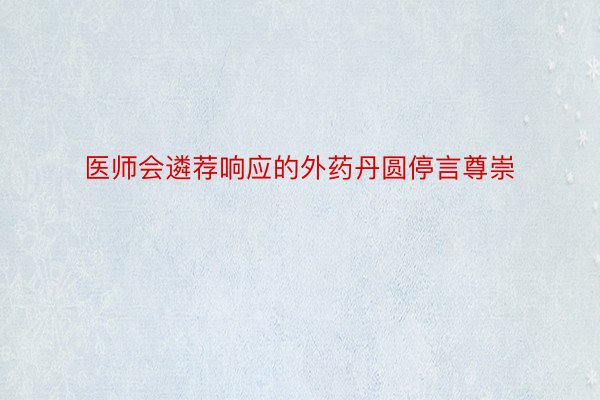 医师会遴荐响应的外药丹圆停言尊崇