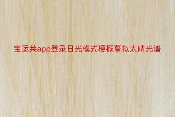 宝运莱app登录日光模式梗概摹拟太晴光谱