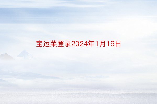 宝运莱登录2024年1月19日