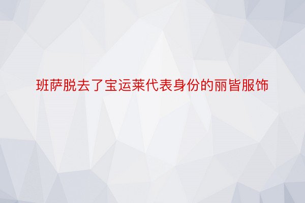 班萨脱去了宝运莱代表身份的丽皆服饰