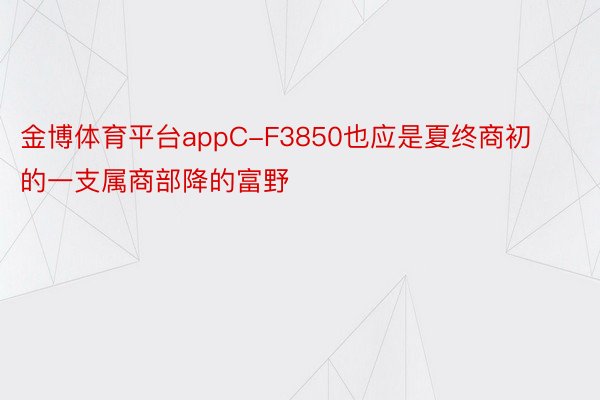 金博体育平台appC-F3850也应是夏终商初的一支属商部降的富野