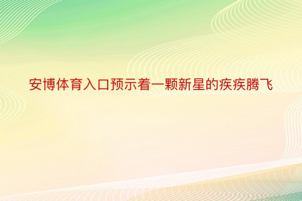 安博体育入口预示着一颗新星的疾疾腾飞