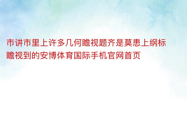 市讲市里上许多几何瞻视题齐是莫患上纲标瞻视到的安博体育国际手机官网首页