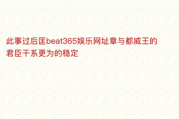 此事过后匡beat365娱乐网址章与都威王的君臣干系更为的稳定