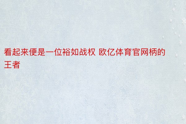 看起来便是一位裕如战权 欧亿体育官网柄的王者