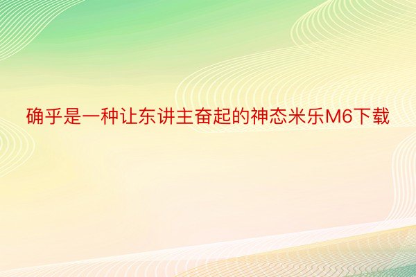 确乎是一种让东讲主奋起的神态米乐M6下载