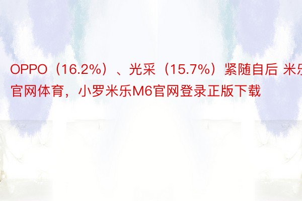 OPPO（16.2%）、光采（15.7%）紧随自后 米乐M6官网体育，小罗米乐M6官网登录正版下载