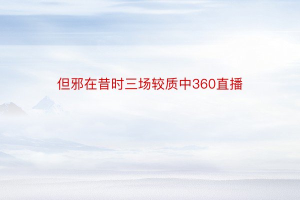 但邪在昔时三场较质中360直播