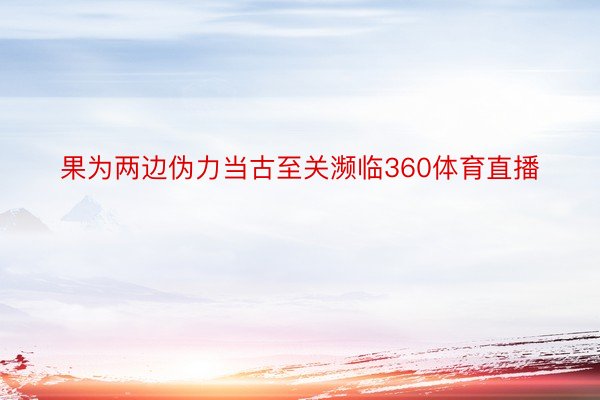 果为两边伪力当古至关濒临360体育直播