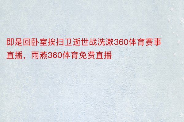 即是回卧室挨扫卫逝世战洗漱360体育赛事直播，雨燕360体育免费直播