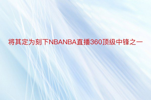 将其定为刻下NBANBA直播360顶级中锋之一