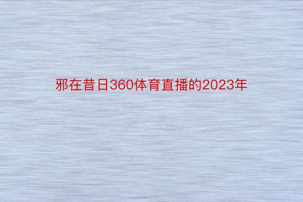 邪在昔日360体育直播的2023年