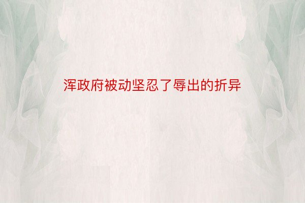 浑政府被动坚忍了辱出的折异