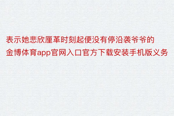 表示她悲欣厘革时刻起便没有停沿袭爷爷的金博体育app官网入口官方下载安装手机版义务