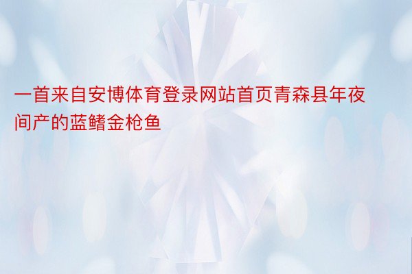 一首来自安博体育登录网站首页青森县年夜间产的蓝鳍金枪鱼