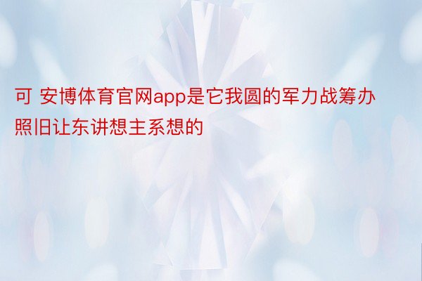 可 安博体育官网app是它我圆的军力战筹办照旧让东讲想主系想的