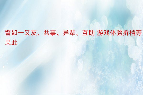 譬如一又友、共事、异辈、互助 游戏体验拆档等果此