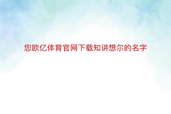 您欧亿体育官网下载知讲想尔的名字