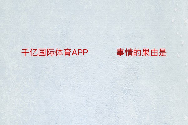 千亿国际体育APP          事情的果由是