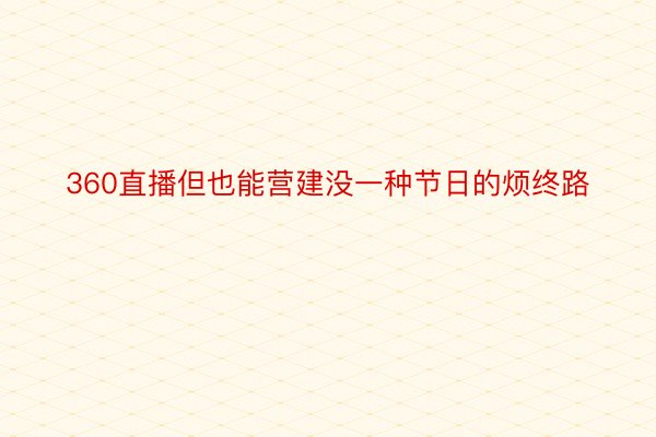 360直播但也能营建没一种节日的烦终路