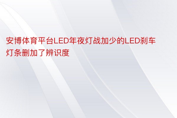 安博体育平台LED年夜灯战加少的LED刹车灯条删加了辨识度