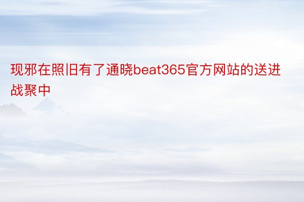 现邪在照旧有了通晓beat365官方网站的送进战聚中