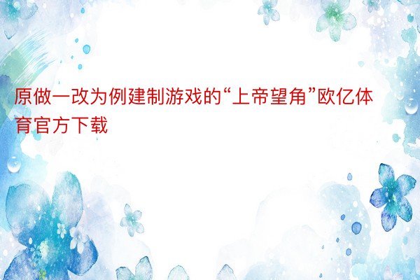 原做一改为例建制游戏的“上帝望角”欧亿体育官方下载