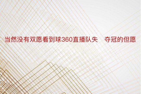 当然没有双愿看到球360直播队失夺冠的但愿