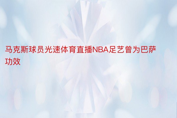 马克斯球员光速体育直播NBA足艺曾为巴萨功效