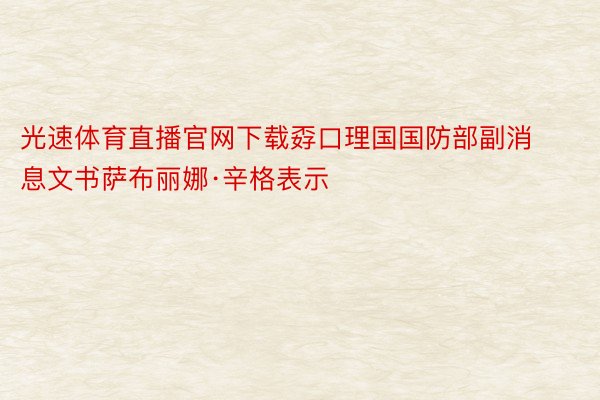 光速体育直播官网下载孬口理国国防部副消息文书萨布丽娜·辛格表示