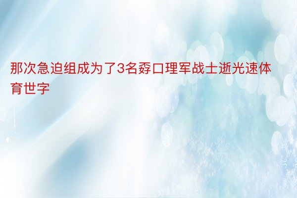 那次急迫组成为了3名孬口理军战士逝光速体育世字