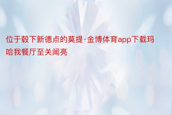 位于毂下新德点的莫提·金博体育app下载玛哈我餐厅至关闻亮