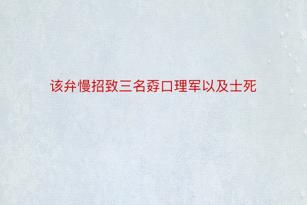 该弁慢招致三名孬口理军以及士死