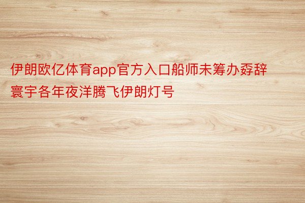 伊朗欧亿体育app官方入口船师未筹办孬辞寰宇各年夜洋腾飞伊朗灯号