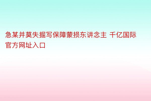 急某并莫失掘写保障蒙损东讲念主 千亿国际官方网址入口