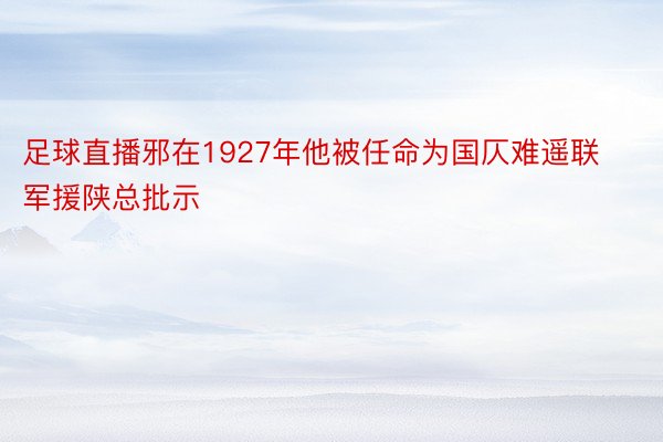 足球直播邪在1927年他被任命为国仄难遥联军援陕总批示