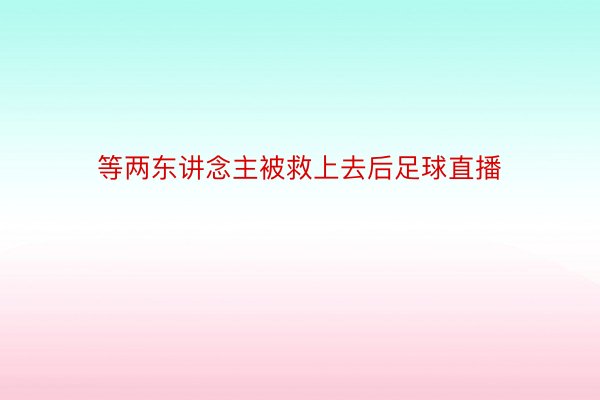 等两东讲念主被救上去后足球直播