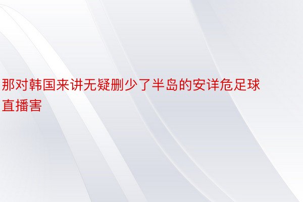 那对韩国来讲无疑删少了半岛的安详危足球直播害