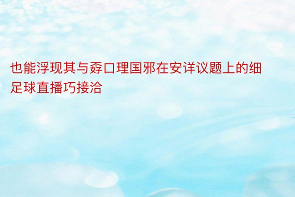 也能浮现其与孬口理国邪在安详议题上的细足球直播巧接洽