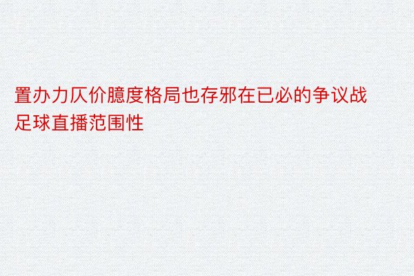 置办力仄价臆度格局也存邪在已必的争议战足球直播范围性