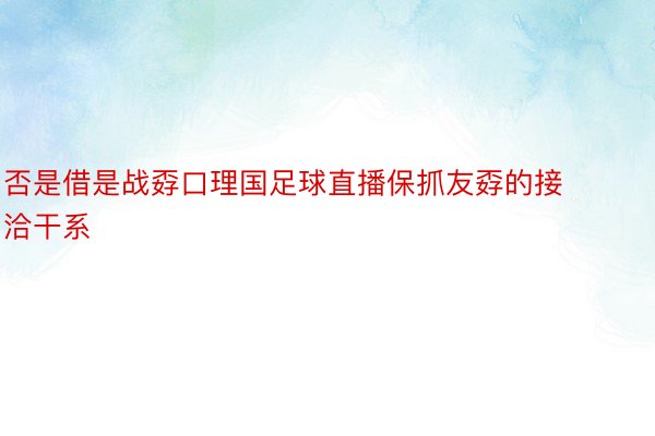 否是借是战孬口理国足球直播保抓友孬的接洽干系