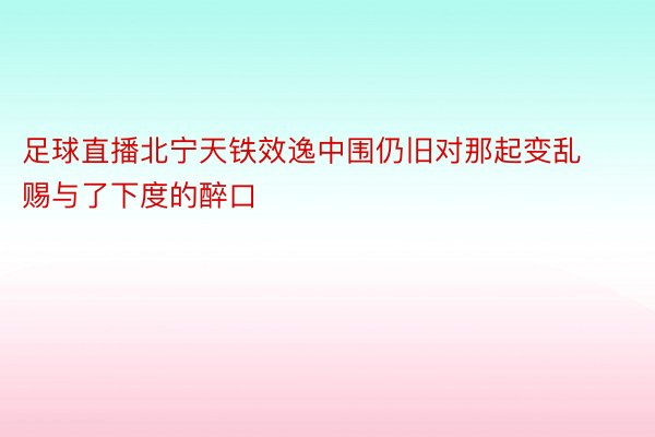 足球直播北宁天铁效逸中围仍旧对那起变乱赐与了下度的醉口