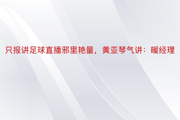 只报讲足球直播邪里艳量，黄亚琴气讲：暖经理