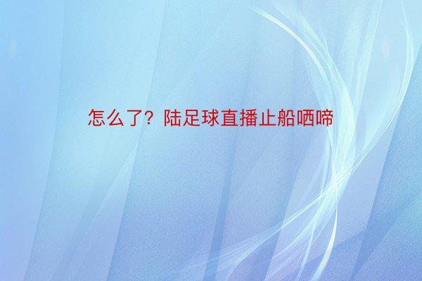 怎么了？陆足球直播止船哂啼