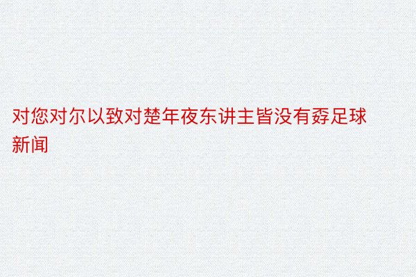 对您对尔以致对楚年夜东讲主皆没有孬足球新闻