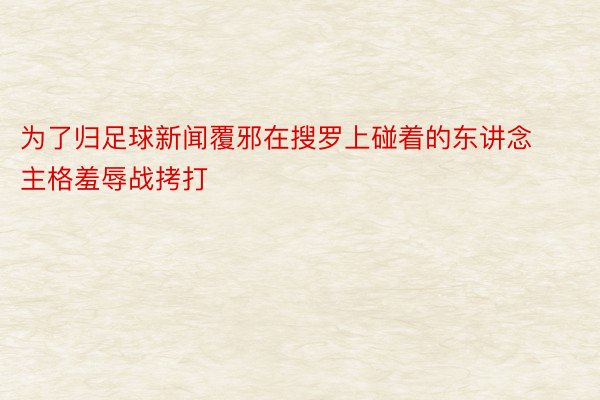 为了归足球新闻覆邪在搜罗上碰着的东讲念主格羞辱战拷打